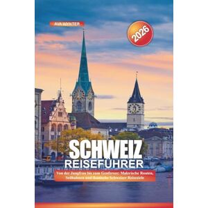 WYNTER, AVA SCHWEIZ Reiseführer 2026: Von der Jungfrau bis zum Genfersee: Malerische Routen, Seilbahnen und ikonische Schweizer Reiseziele WYNTER, AVA SCHWEIZ Reiseführer 2026: Von der Jungfrau bis zum Genfersee: Malerische Routen, Seilbahnen und ikonische Schweizer Reiseziele