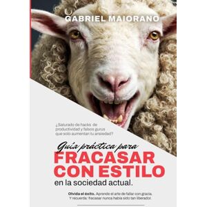 Maiorano, Gabriel Guía práctica para fracasar con estilo en la sociedad actual: Olvida el éxito Maiorano, Gabriel Guía práctica para fracasar con estilo en la sociedad actual: Olvida el éxito