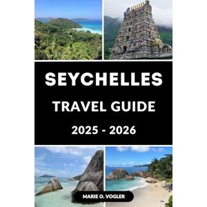 Vogler, Marie O. SEYCHELLES TRAVEL GUIDE 2025-2026: Your Practical Guide to Paradise: Explore Stunning Beaches, Diving Spots, and Luxury Retreats Vogler, Marie O. SEYCHELLES TRAVEL GUIDE 2025-2026: Your Practical Guide to Paradise: Explore Stunning Beaches, Diving Spots, and Luxury Retreats