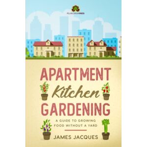 Jacques, James Apartment Kitchen Gardening: A Guide to Growing Food Without a Garden of Your Own Choose and grow culinary herbs, fruit and vegetables for every season to make an indoor garden full of fresh produce Jacques, James Apartment Kitchen Gardening: A Guide to Growing Food Without a Garden of Your Own Choose and grow culinary herbs, fruit and vegetables for every season to make an indoor garden full of fresh produce