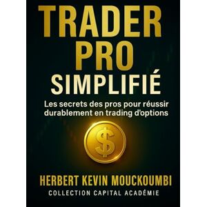 MOUCKOUMBI, Herbert Kevin Trader Pro Simplifié: Les secrets des pros pour réussir durablement en trading d'options MOUCKOUMBI, Herbert Kevin Trader Pro Simplifié: Les secrets des pros pour réussir durablement en trading d'options