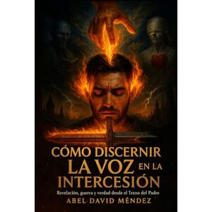 Méndez, Abel David Como discernir la Voz de Dios en la Intercesión: Cómo escuchar con claridad, orar con propósito y no caer en la trampa de la confusión espiritual Méndez, Abel David Como discernir la Voz de Dios en la Intercesión: Cómo escuchar con claridad, orar con propósito y no caer en la trampa de la confusión espiritual