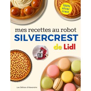 d'Alexandre, Les Délices Mes Recettes au Robot Silvercrest: Livre de Recettes de Cuisine & Pâtisserie Faciles pour le robot Pâtissier Silvercrest de Lidl Par le Chef Alexandre d'Alexandre, Les Délices Mes Recettes au Robot Silvercrest: Livre de Recettes de Cuisine & Pâtisserie Faciles pour le robot Pâtissier Silvercrest de Lidl Par le Chef Alexandre