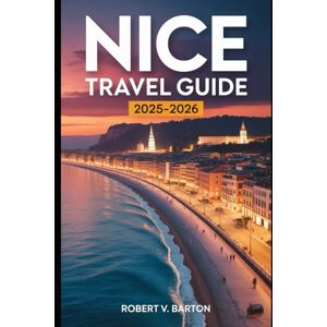Barton, Robert V Nice Travel Guide 2025-2026: A Love Letter to the Jewel of the French Riviera Barton, Robert V Nice Travel Guide 2025-2026: A Love Letter to the Jewel of the French Riviera