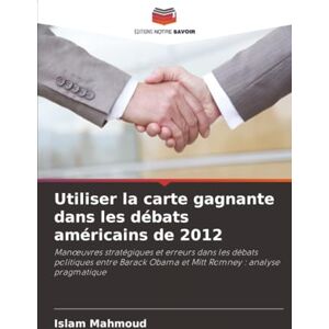 Mahmoud, Islam Utiliser la carte gagnante dans les débats américains de 2012: Manœuvres stratégiques et erreurs dans les débats politiques entre Barack Obama et Mitt ... Obama et Mitt Romney : analyse pragmatique Mahmoud, Islam Utiliser la carte gagnante dans les débats américains de 2012: Manœuvres stratégiques et erreurs dans les débats politiques entre Barack Obama et Mitt ... Obama et Mitt Romney : analyse pragmatique