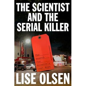 Olsen, Lise The Scientist and the Serial Killer: The Search for Houston's Lost Boys Olsen, Lise The Scientist and the Serial Killer: The Search for Houston's Lost Boys