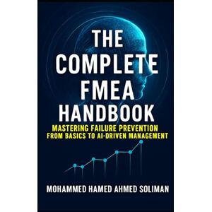 Ahmed The Complete FMEA Handbook: Mastering Failure Prevention from Basics to AI-Driven Risk Management (Maintenance Strategy & Reliability Series) Ahmed The Complete FMEA Handbook: Mastering Failure Prevention from Basics to AI-Driven Risk Management (Maintenance Strategy & Reliability Series)