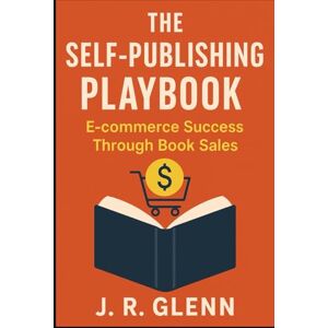 Glenn, J. R. The Self-Publishing Playbook: E-commerce Success Through Book Sales Glenn, J. R. The Self-Publishing Playbook: E-commerce Success Through Book Sales