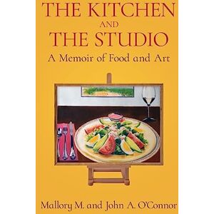 O'Connor, Mallory M The Kitchen and the Studio: A Memoir of Food and Art O'Connor, Mallory M The Kitchen and the Studio: A Memoir of Food and Art
