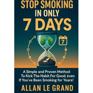LE GRAND, ALLAN STOP SMOKING IN ONLY 7 DAYS: A simple and proven method to kick the habit for good, even if you've been smoking for years! (how to quit smoking now!) LE GRAND, ALLAN STOP SMOKING IN ONLY 7 DAYS: A simple and proven method to kick the habit for good, even if you've been smoking for years! (how to quit smoking now!)