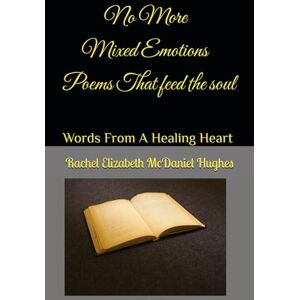 McDaniel Hughes, Rachel Elizabeth No More Mixed Emotions: Words From A Healing Heart Poems That Feed The Soul McDaniel Hughes, Rachel Elizabeth No More Mixed Emotions: Words From A Healing Heart Poems That Feed The Soul