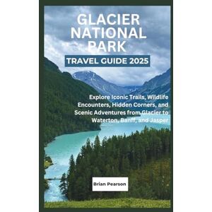 Pearson, Brian Glacier National Park Travel Guide 2025: Explore Iconic Trails, Wildlife Encounters, Hidden Corners, and Scenic Adventures from Glacier to Waterton, Banff, and Jasper Pearson, Brian Glacier National Park Travel Guide 2025: Explore Iconic Trails, Wildlife Encounters, Hidden Corners, and Scenic Adventures from Glacier to Waterton, Banff, and Jasper
