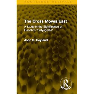 Hoyland, John S. The Cross Moves East: A Study in the Significance of Gandhi’s “Satyagraha” (Routledge Revivals) Hoyland, John S. The Cross Moves East: A Study in the Significance of Gandhi’s “Satyagraha” (Routledge Revivals)