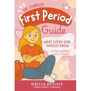 Whitlock, Rebecca The Complete First Period Guide: Everything Girls Need to Know to Feel Confident, Calm, and Ready for Their First Period (Know your body & mind) Whitlock, Rebecca The Complete First Period Guide: Everything Girls Need to Know to Feel Confident, Calm, and Ready for Their First Period (Know your body & mind)