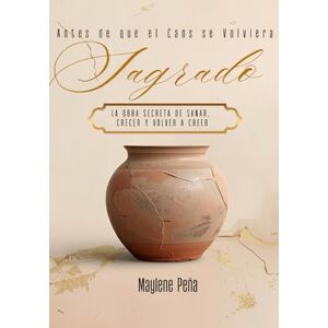 Peña, Maylene Antes de que el Caos se Volviera Sagrado: La Obra Secreta de Sanar, Crecer y Volver a Creer (The Sacred Becoming Series) Peña, Maylene Antes de que el Caos se Volviera Sagrado: La Obra Secreta de Sanar, Crecer y Volver a Creer (The Sacred Becoming Series)