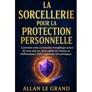 LE GRAND, ALLAN LA SORCELLERIE POUR LA PROTECTION PERSONNELLE: Comment créer un bouclier énergétique autour de vous avec un rituel rapide de cristaux et ... avancées !: 8 (Grimoire de Sorciere) LE GRAND, ALLAN LA SORCELLERIE POUR LA PROTECTION PERSONNELLE: Comment créer un bouclier énergétique autour de vous avec un rituel rapide de cristaux et ... avancées !: 8 (Grimoire de Sorciere)