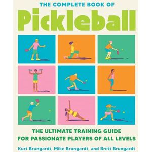 Kurt Brungardt Complete Book of Pickleball, The: The Ultimate Training Guide for Passionate Players of All Levels Kurt Brungardt Complete Book of Pickleball, The: The Ultimate Training Guide for Passionate Players of All Levels