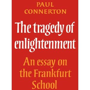Connerton, Paul The Tragedy of Enlightenment: An Essay on the Frankfurt School (Cambridge Studies in the History and Theory of Politics) Connerton, Paul The Tragedy of Enlightenment: An Essay on the Frankfurt School (Cambridge Studies in the History and Theory of Politics)