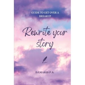 P.S., Dámaris Rewrite your story: Guide to get over a breakup P.S., Dámaris Rewrite your story: Guide to get over a breakup