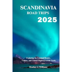 Williams, Heather J. Scandinavia Road trips 2025: Exploring the Untamed Beauty, Culture, and Coastal Highways of the North Williams, Heather J. Scandinavia Road trips 2025: Exploring the Untamed Beauty, Culture, and Coastal Highways of the North