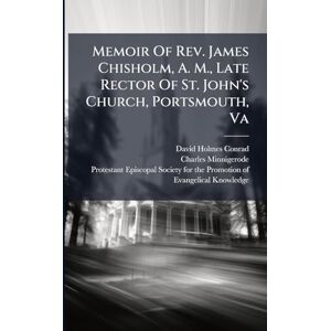 Conrad, David Holmes Memoir Of Rev. James Chisholm, A. M., Late Rector Of St. John's Church, Portsmouth, Va Conrad, David Holmes Memoir Of Rev. James Chisholm, A. M., Late Rector Of St. John's Church, Portsmouth, Va