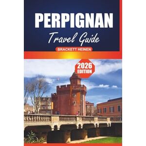Heinen, Brackett Perpignan Travel Guide 2026: Your Ultimate Handbook to Exploring Southern France’s Historic Sites, Local Cuisine, Beaches, and Day Trips Heinen, Brackett Perpignan Travel Guide 2026: Your Ultimate Handbook to Exploring Southern France’s Historic Sites, Local Cuisine, Beaches, and Day Trips