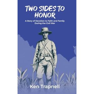 Trapnell, Ken Two Sides to Honor: A Story of Devotion to Faith and Family During the Civil War Trapnell, Ken Two Sides to Honor: A Story of Devotion to Faith and Family During the Civil War