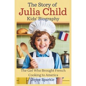Sparkle THE STORY OF Julia Child: KIDS’ BIOGRAPHY: The Girl Who Brought French Cooking to America Sparkle THE STORY OF Julia Child: KIDS’ BIOGRAPHY: The Girl Who Brought French Cooking to America