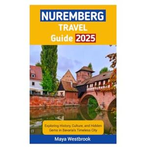Westbrook, Maya Nuremberg Travel Guide 2025: Exploring History, Culture, and Hidden Gems in Bavaria’s Timeless City Westbrook, Maya Nuremberg Travel Guide 2025: Exploring History, Culture, and Hidden Gems in Bavaria’s Timeless City