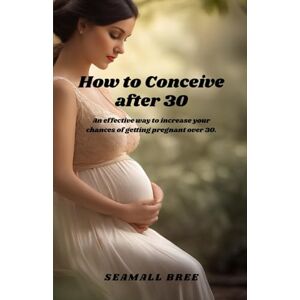 BREE, SEAMALL How to Conceive after 30: An effective way to increase your chances of getting pregnant over 30. BREE, SEAMALL How to Conceive after 30: An effective way to increase your chances of getting pregnant over 30.