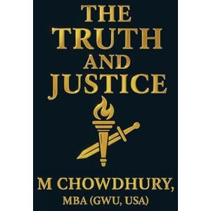 M Chowdhury, MBA (GWU, USA) The Truth and Justice M Chowdhury, MBA (GWU, USA) The Truth and Justice