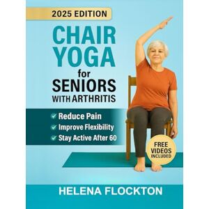 Flockton, Helena Chair Yoga for Seniors with Arthritis: Gentle Poses and Simple Routines to Reduce Pain, Improve Flexibility, and Stay Active After 60 Flockton, Helena Chair Yoga for Seniors with Arthritis: Gentle Poses and Simple Routines to Reduce Pain, Improve Flexibility, and Stay Active After 60