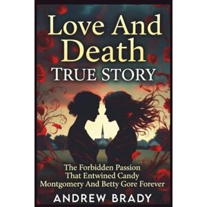 Brady, Andrew Love And Death True Story: The Forbidden Passion That Entwined Candy Montgomery And Betty Gore Forever Brady, Andrew Love And Death True Story: The Forbidden Passion That Entwined Candy Montgomery And Betty Gore Forever