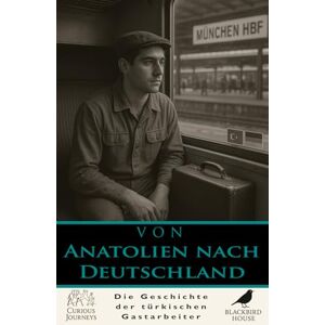 House, Blackbird Von Anatolien nach Deutschland: Die Geschichte der türkischen Gastarbeiter: Türkische Gastarbeiter erklärt – Wie Arbeitsmigration von Anatolien nach ... Geschichte veränderte (Neugierige Reisen) House, Blackbird Von Anatolien nach Deutschland: Die Geschichte der türkischen Gastarbeiter: Türkische Gastarbeiter erklärt – Wie Arbeitsmigration von Anatolien nach ... Geschichte veränderte (Neugierige Reisen)