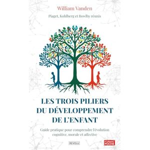Vanden, William Les trois piliers du développement de l’enfant: Piaget, Kohlberg et Bowlby réunis Guide pratique pour comprendre l'évolution cognitive, morale et affective Vanden, William Les trois piliers du développement de l’enfant: Piaget, Kohlberg et Bowlby réunis Guide pratique pour comprendre l'évolution cognitive, morale et affective