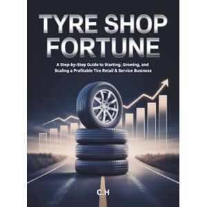 H, C. Tyre Shop Fortune: A Step-by-Step Guide to Starting, Growing, and Scaling a Profitable Tire Retail & Service Business H, C. Tyre Shop Fortune: A Step-by-Step Guide to Starting, Growing, and Scaling a Profitable Tire Retail & Service Business