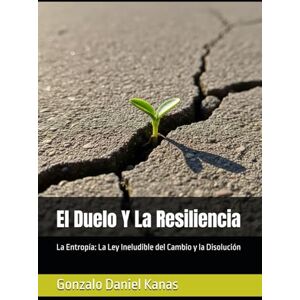 Kanas, Gonzalo Daniel El Duelo Y La Resiliencia: La Entropía: La Ley Ineludible del Cambio y la Disolución Kanas, Gonzalo Daniel El Duelo Y La Resiliencia: La Entropía: La Ley Ineludible del Cambio y la Disolución