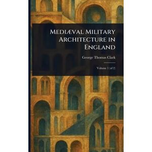 Clark, George Thomas Mediæval Military Architecture in England Clark, George Thomas Mediæval Military Architecture in England