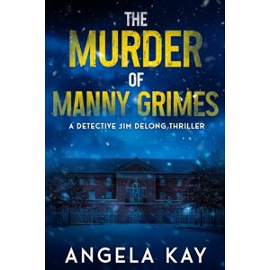 Kay, Angela The Murder of Manny Grimes: A Murder Thriller: 1 (Detective Jim DeLong Thrillers) Kay, Angela The Murder of Manny Grimes: A Murder Thriller: 1 (Detective Jim DeLong Thrillers)