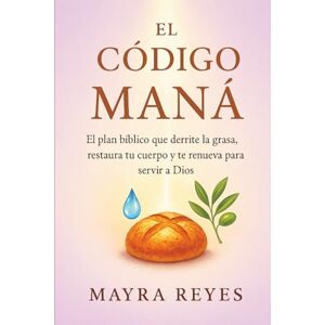 Reyes, Mayra El Codigo Maná: EL PLAN Bíblico QUE DERRITE LA GRASA, RESTAURA TU CUERPO Y TE RENUEVA PARA SERVIR A DIOS. Reyes, Mayra El Codigo Maná: EL PLAN Bíblico QUE DERRITE LA GRASA, RESTAURA TU CUERPO Y TE RENUEVA PARA SERVIR A DIOS.