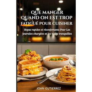 GUTIERREZ, JOAN QUE MANGER QUAND ON EST TROP FATIGUÉ POUR CUISINER: Repas rapides et réconfortants pour les journées chargées et les nuits tranquilles GUTIERREZ, JOAN QUE MANGER QUAND ON EST TROP FATIGUÉ POUR CUISINER: Repas rapides et réconfortants pour les journées chargées et les nuits tranquilles