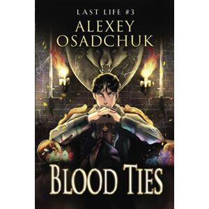 Osadchuk, Alexey Blood Ties (Last Life Book #3): A Progression Fantasy Series Osadchuk, Alexey Blood Ties (Last Life Book #3): A Progression Fantasy Series