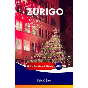 Baier, Felix K ZURIGO Guida turistica di Natale 2026: La guida completa alle attrazioni festive svizzere, alla cultura locale, al cibo, alle vacanze, ai tesori del ... invernali e ai consigli pratici di viaggio Baier, Felix K ZURIGO Guida turistica di Natale 2026: La guida completa alle attrazioni festive svizzere, alla cultura locale, al cibo, alle vacanze, ai tesori del ... invernali e ai consigli pratici di viaggio