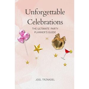 Trznadel, Joel Unforgettable Celebrations: The Ultimate Party Planner’s Guide Trznadel, Joel Unforgettable Celebrations: The Ultimate Party Planner’s Guide