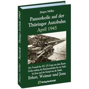 Moeller, Jürgen PANZERKEILE auf der Thüringer Autobahn 1945: Der Vorstoß des XX. US Corps aus dem Raum Gotha entlang der Reichsautobahn 4 bis zur Saale bei Jena und ... Erfurt, Weimar und Jena sowie deren Fall Moeller, Jürgen PANZERKEILE auf der Thüringer Autobahn 1945: Der Vorstoß des XX. US Corps aus dem Raum Gotha entlang der Reichsautobahn 4 bis zur Saale bei Jena und ... Erfurt, Weimar und Jena sowie deren Fall