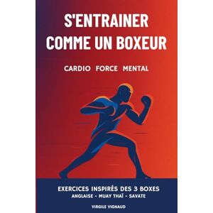 Vignaud, Virgile S'ENTRAINER COMME UN BOXEUR "cardio, force, mental": Exercices inspirés des 3 boxes (Les piliers des 3 boxes (anglaise, muay thaï, savate) pour tous.) Vignaud, Virgile S'ENTRAINER COMME UN BOXEUR "cardio, force, mental": Exercices inspirés des 3 boxes (Les piliers des 3 boxes (anglaise, muay thaï, savate) pour tous.)