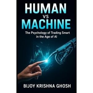 GHOSH, BIJOY KRISHNA Human vs Machine: The Psychology of Trading Smart in the Age of AI GHOSH, BIJOY KRISHNA Human vs Machine: The Psychology of Trading Smart in the Age of AI