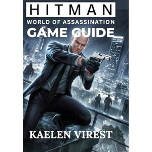 Virest, Kaelen Hitman: World of Assassination Game Guide: Essential Tips for Stealth, Strategy, and Unlocking Secrets in Every Mission: 2 (Mastering Action Games: The Ultimate Strategy Guide Series) Virest, Kaelen Hitman: World of Assassination Game Guide: Essential Tips for Stealth, Strategy, and Unlocking Secrets in Every Mission: 2 (Mastering Action Games: The Ultimate Strategy Guide Series)