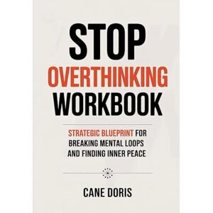 Doris, Cane Stop Overthinking Workbook: Strategic Blueprint For Breaking Mental Loops And Finding Inner Peace Doris, Cane Stop Overthinking Workbook: Strategic Blueprint For Breaking Mental Loops And Finding Inner Peace