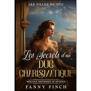 Finch, Fanny Les Secrets D'Un Duc Charismatique: Romance Historique De Régence (Les Filles du Duc) Finch, Fanny Les Secrets D'Un Duc Charismatique: Romance Historique De Régence (Les Filles du Duc)
